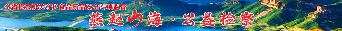 “燕赵山海·公益检察”全省检察机关守护食品药品安全专项监督