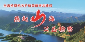 “燕赵山海·公益检察”护航美丽河北建设专项监督三周年